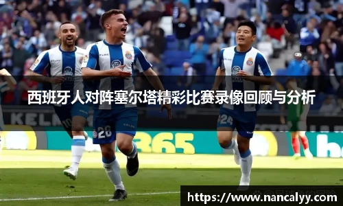 西班牙人对阵塞尔塔精彩比赛录像回顾与分析